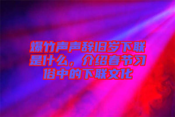 爆竹聲聲辭舊歲下聯(lián)是什么，介紹春節(jié)習(xí)俗中的下聯(lián)文化