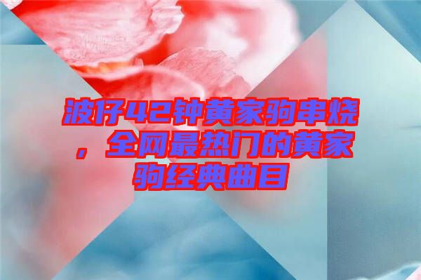 波仔42鐘黃家駒串燒，全網(wǎng)最熱門的黃家駒經(jīng)典曲目