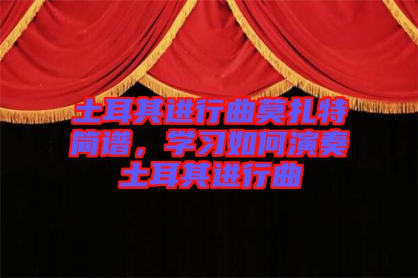 土耳其進行曲莫扎特簡譜，學習如何演奏土耳其進行曲