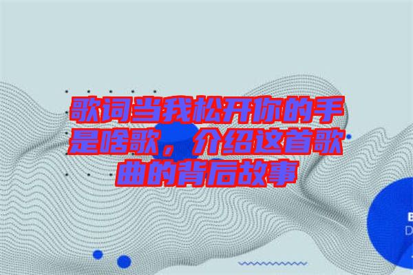 歌詞當(dāng)我松開(kāi)你的手是啥歌，介紹這首歌曲的背后故事