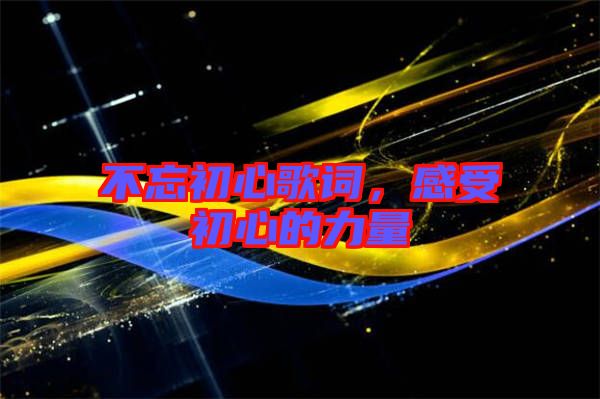 不忘初心歌詞，感受初心的力量