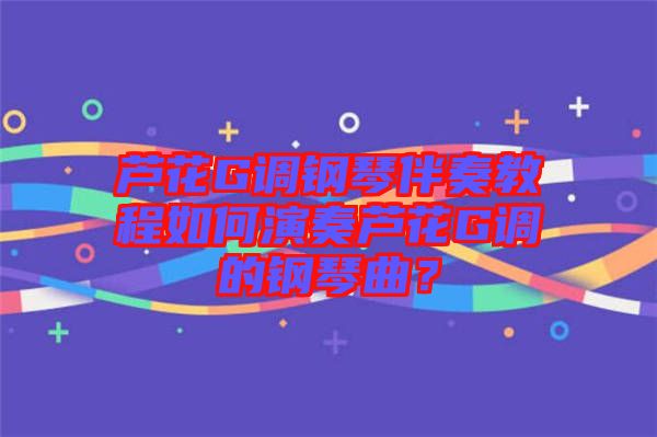 蘆花G調鋼琴伴奏教程如何演奏蘆花G調的鋼琴曲？