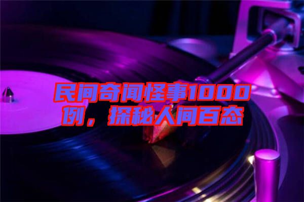 民間奇聞怪事1000例，探秘人間百態(tài)