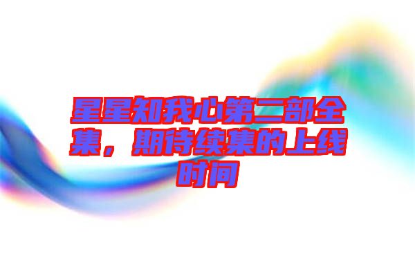 星星知我心第二部全集，期待續(xù)集的上線時(shí)間