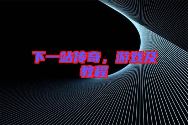 下一站傳奇，游戲及教程