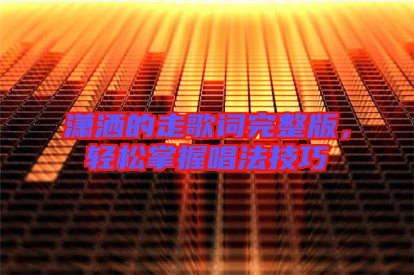 瀟灑的走歌詞完整版，輕松掌握唱法技巧