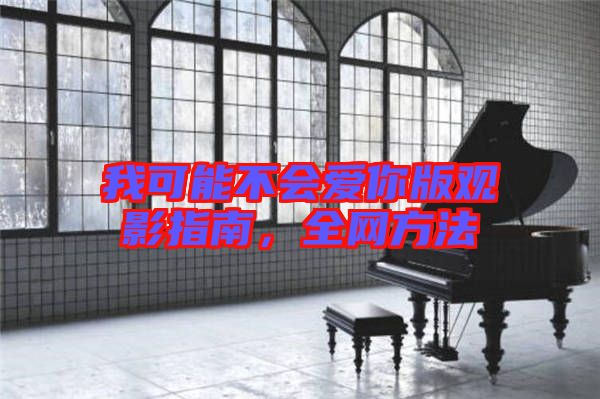 我可能不會(huì)愛你版觀影指南，全網(wǎng)方法