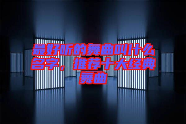 最好聽的舞曲叫什么名字，推薦十大經(jīng)典舞曲