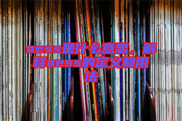 aess是什么意思，解釋aess的定義和用法