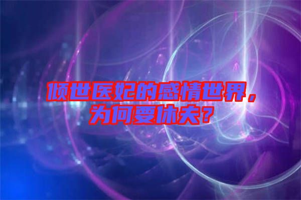 傾世醫(yī)妃的感情世界，為何要休夫？