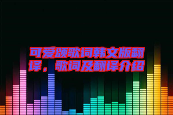 可愛頌歌詞韓文版翻譯，歌詞及翻譯介紹