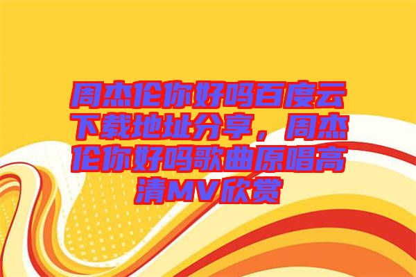周杰倫你好嗎百度云下載地址分享，周杰倫你好嗎歌曲原唱高清MV欣賞