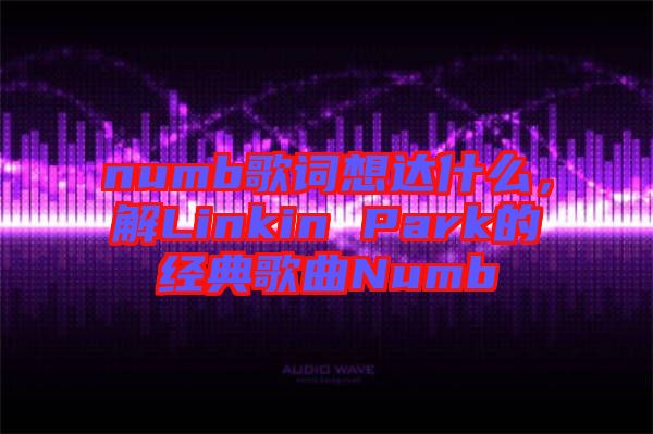 numb歌詞想達(dá)什么，解Linkin Park的經(jīng)典歌曲Numb