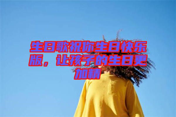 生日歌祝你生日快樂(lè)版，讓孩子的生日更加精