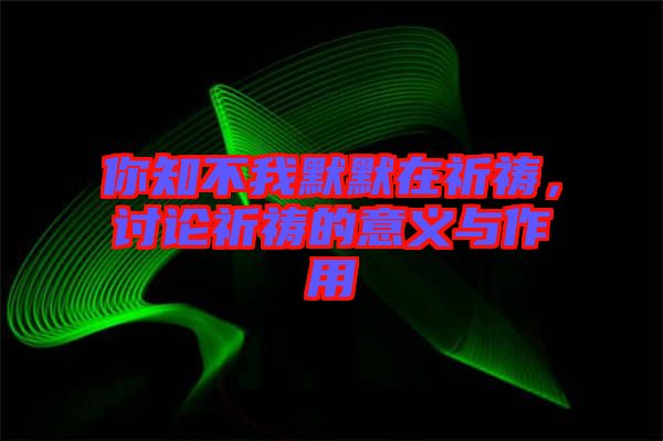 你知不我默默在祈禱，討論祈禱的意義與作用