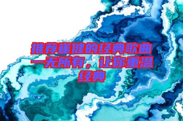 推薦崔健的經(jīng)典歌曲一無所有，讓你重溫經(jīng)典