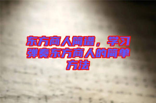 東方商人簡譜，學(xué)習(xí)彈奏東方商人的簡單方法