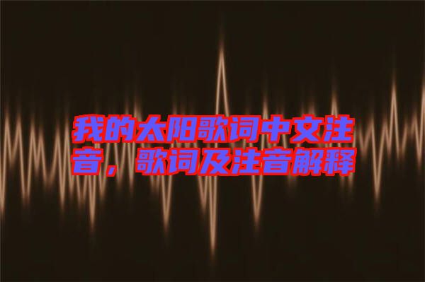 我的太陽歌詞中文注音，歌詞及注音解釋