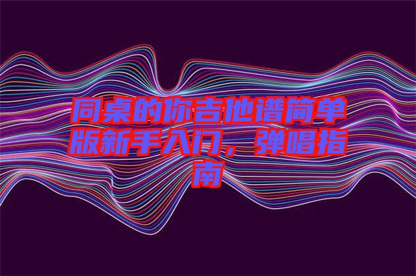 同桌的你吉他譜簡單版新手入門，彈唱指南