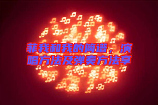 菲我和我的簡(jiǎn)譜，演唱方法及彈奏方法享