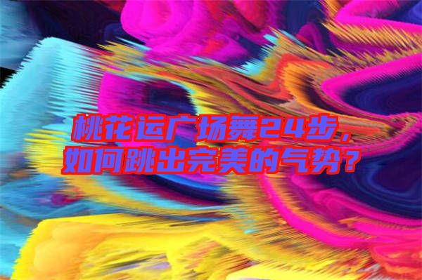 桃花運(yùn)廣場舞24步，如何跳出完美的氣勢？