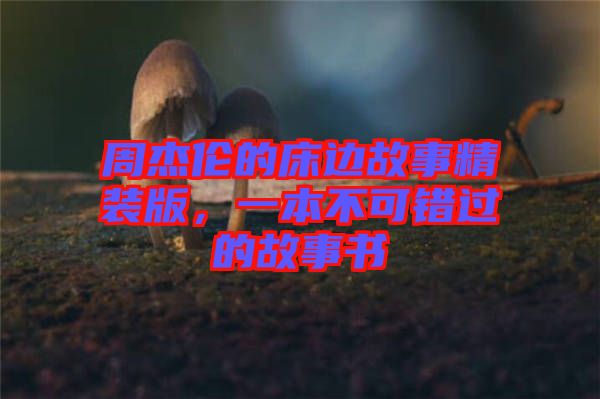 周杰倫的床邊故事精裝版，一本不可錯過的故事書