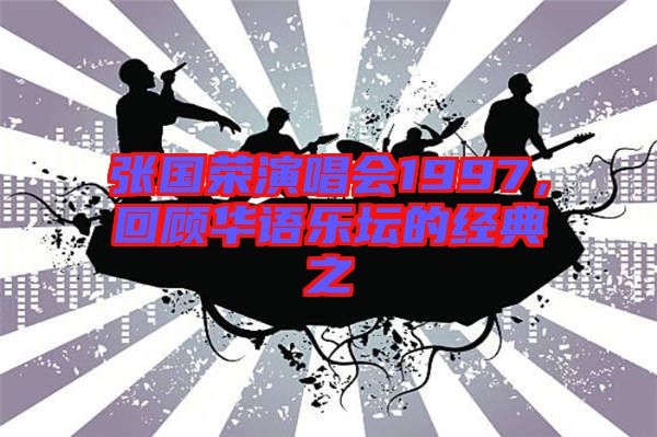 張國榮演唱會1997，回顧華語樂壇的經(jīng)典之