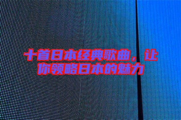 十首日本經(jīng)典歌曲，讓你領(lǐng)略日本的魅力