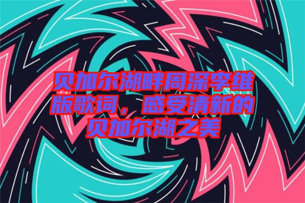 貝加爾湖畔周深李維版歌詞，感受清新的貝加爾湖之美