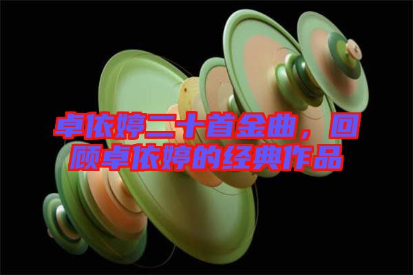 卓依婷二十首金曲，回顧卓依婷的經(jīng)典作品