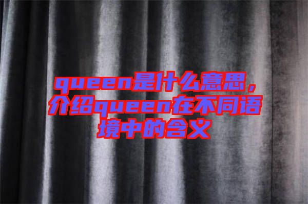 queen是什么意思，介紹queen在不同語境中的含義