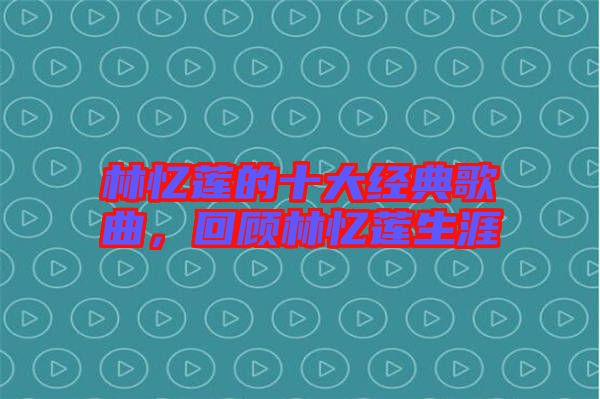 林憶蓮的十大經(jīng)典歌曲，回顧林憶蓮生涯