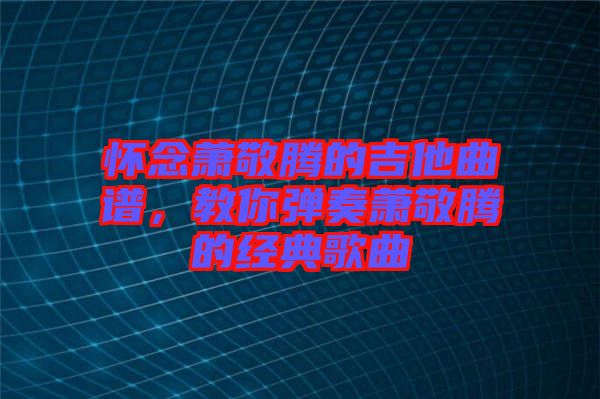 懷念蕭敬騰的吉他曲譜，教你彈奏蕭敬騰的經(jīng)典歌曲