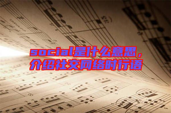 social是什么意思，介紹社交網(wǎng)絡(luò)時(shí)行語