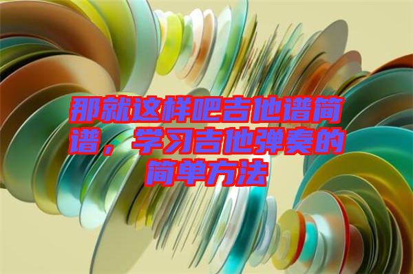 那就這樣吧吉他譜簡譜，學(xué)習(xí)吉他彈奏的簡單方法