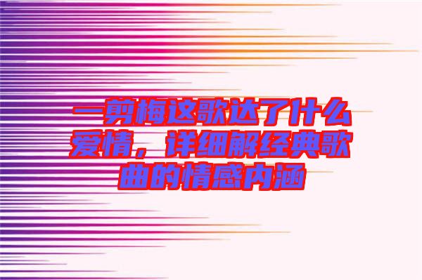 一剪梅這歌達了什么愛情，詳細解經(jīng)典歌曲的情感內(nèi)涵