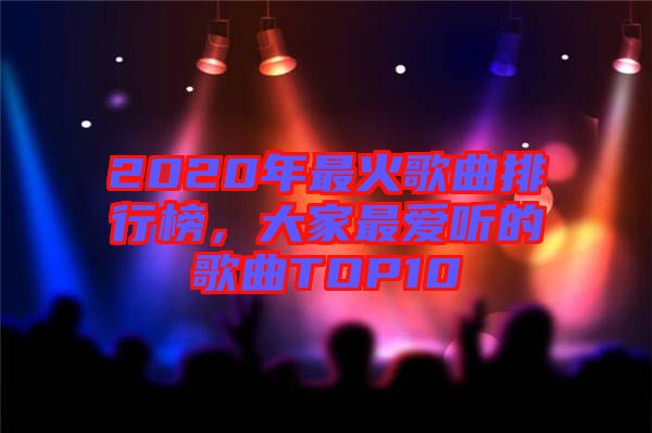 2020年最火歌曲排行榜，大家最愛(ài)聽的歌曲TOP10