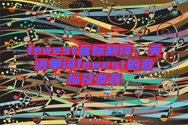 fewest音標(biāo)翻譯，英語(yǔ)單詞fewest的音標(biāo)及發(fā)音