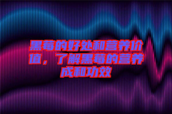 黑莓的好處和營養(yǎng)價值，了解黑莓的營養(yǎng)成和功效