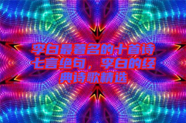 李白最著名的十首詩七言絕句，李白的經(jīng)典詩歌精選