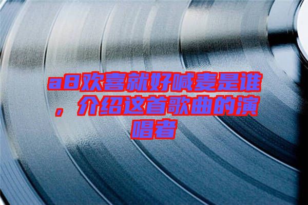 a8歡喜就好喊麥?zhǔn)钦l，介紹這首歌曲的演唱者