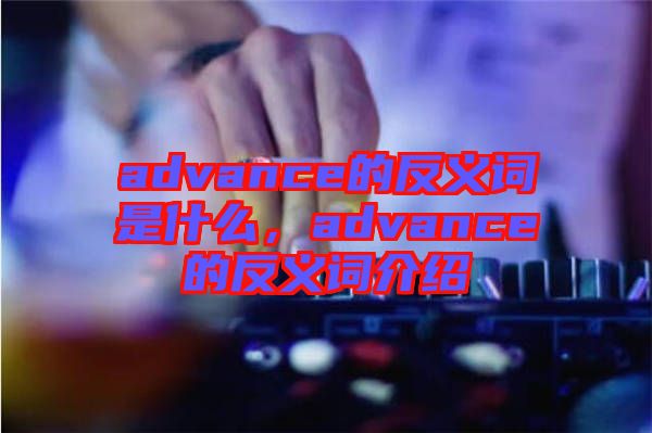advance的反義詞是什么，advance的反義詞介紹