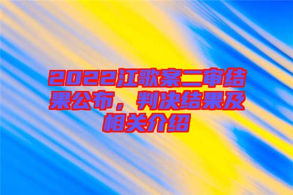 2022江歌案二審結(jié)果公布，判決結(jié)果及相關(guān)介紹