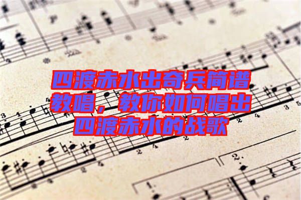 四渡赤水出奇兵簡譜教唱，教你如何唱出四渡赤水的戰(zhàn)歌