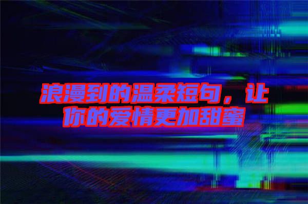 浪漫到的溫柔短句，讓你的愛情更加甜蜜