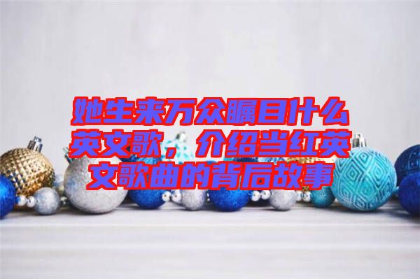 她生來(lái)萬(wàn)眾矚目什么英文歌，介紹當(dāng)紅英文歌曲的背后故事