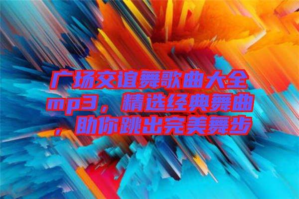 廣場交誼舞歌曲大全mp3，精選經(jīng)典舞曲，助你跳出完美舞步