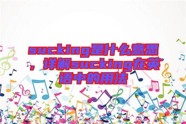 sucking是什么意思，詳解sucking在英語(yǔ)中的用法