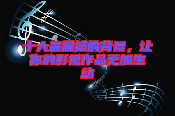 十大最震撼的背景，讓你的影視作品更加生動