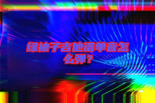 綠袖子吉他譜單音怎么彈？